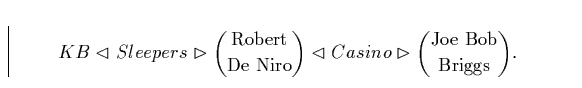 \begin{displaymath}KB\vartriangleleft Sleepers\vartriangleright \binom{\text... ...Casino \vartriangleright\binom{\text{JoeBob}}{\text{Briggs}}.\end{displaymath}